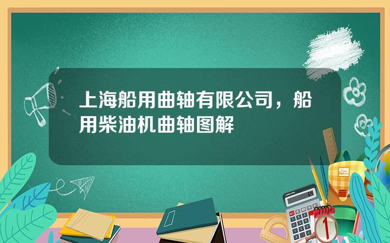 上海船用曲轴有限公司，船用柴油机曲轴图解