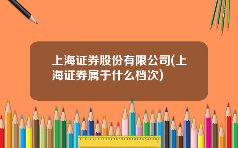 上海证券股份有限公司(上海证券属于什么档次)