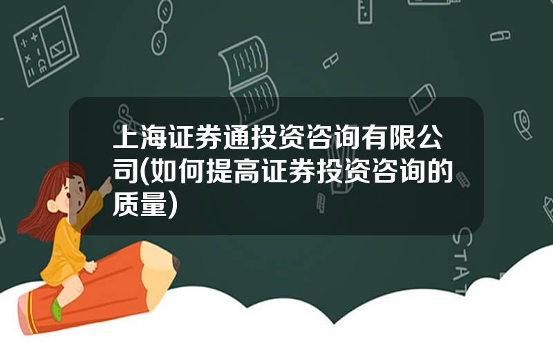 上海证券通投资咨询有限公司(如何提高证券投资咨询的质量)