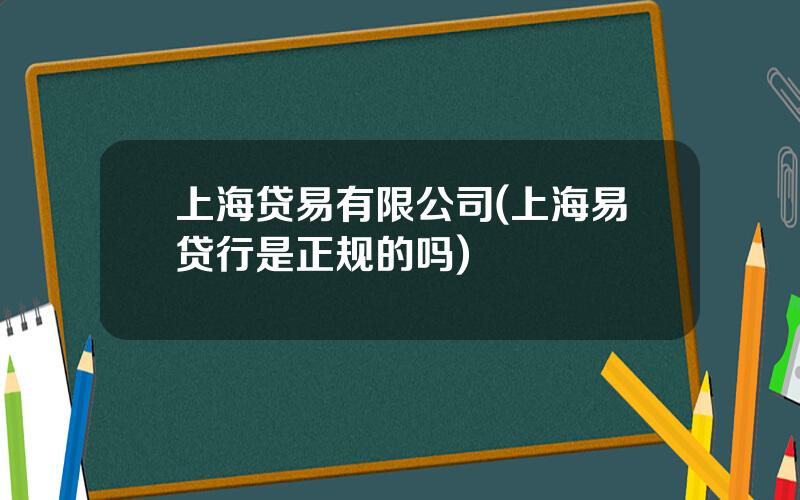 上海贷易有限公司(上海易贷行是正规的吗)