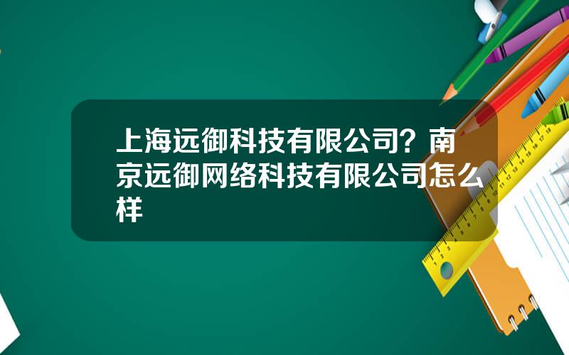 上海远御科技有限公司？南京远御网络科技有限公司怎么样