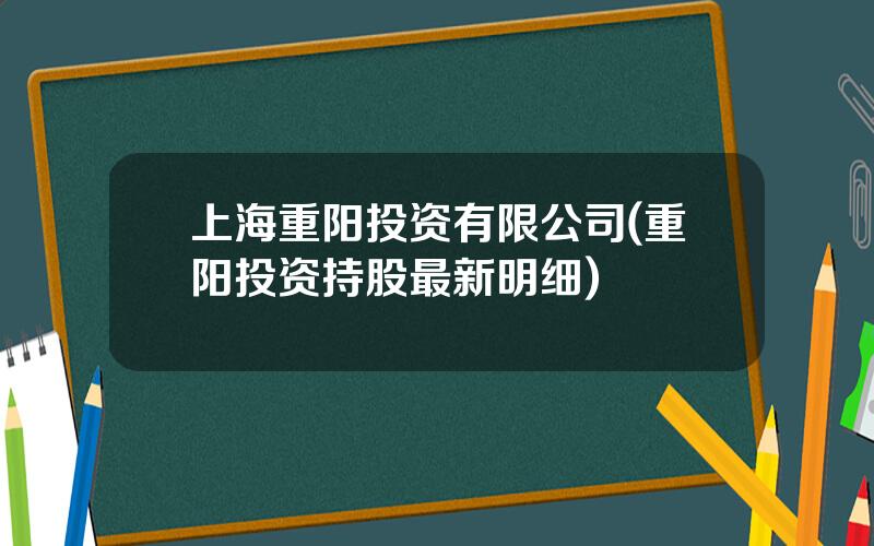 上海重阳投资有限公司(重阳投资持股最新明细)