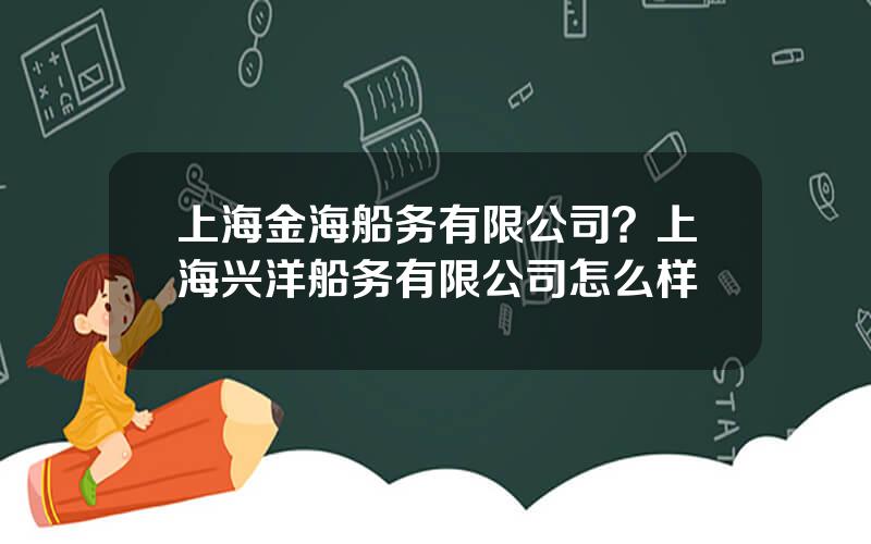 上海金海船务有限公司？上海兴洋船务有限公司怎么样