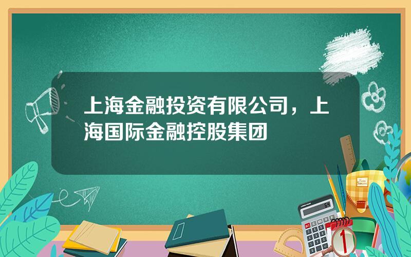 上海金融投资有限公司，上海国际金融控股集团