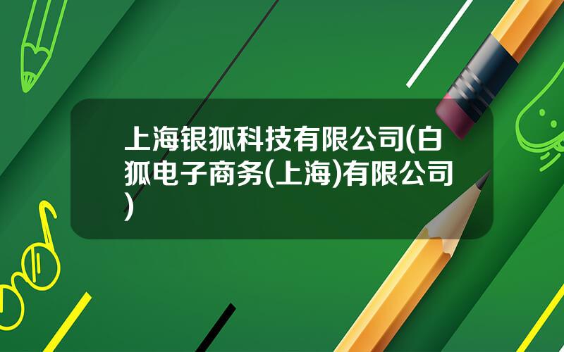 上海银狐科技有限公司(白狐电子商务(上海)有限公司)