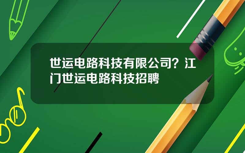 世运电路科技有限公司？江门世运电路科技招聘