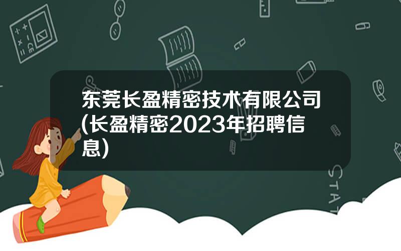 东莞长盈精密技术有限公司(长盈精密2023年招聘信息)