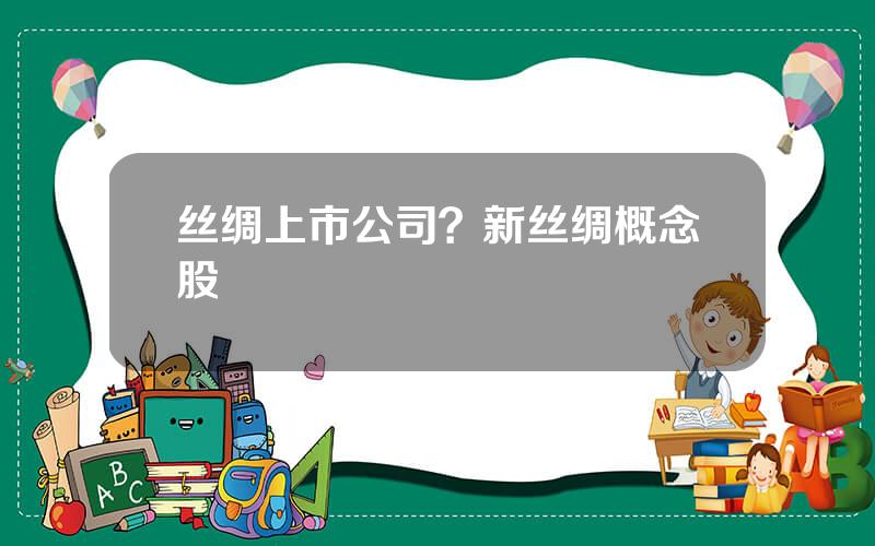 丝绸上市公司？新丝绸概念股