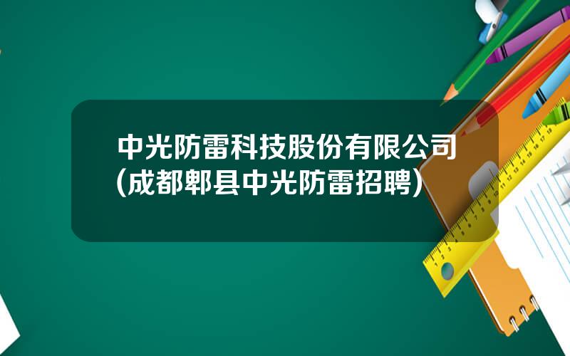 中光防雷科技股份有限公司(成都郫县中光防雷招聘)