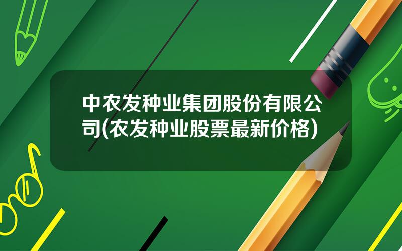 中农发种业集团股份有限公司(农发种业股票最新价格)