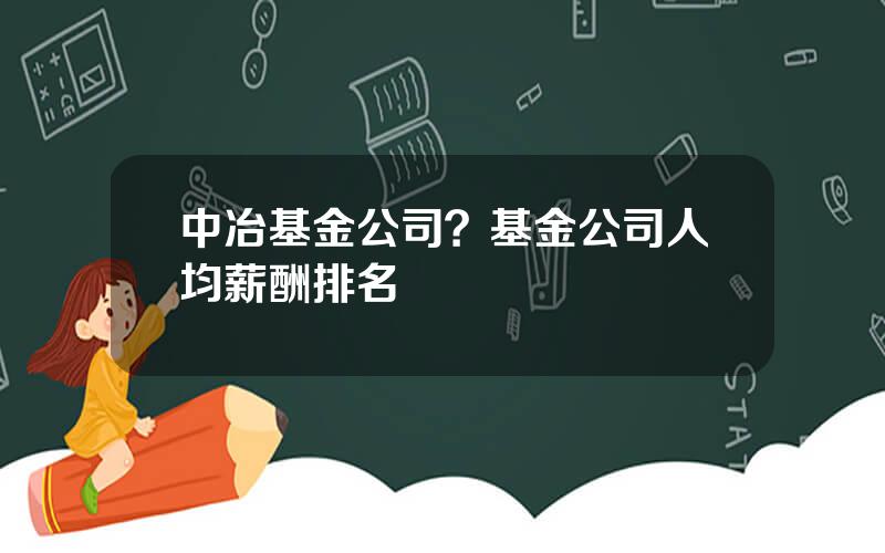 中冶基金公司？基金公司人均薪酬排名