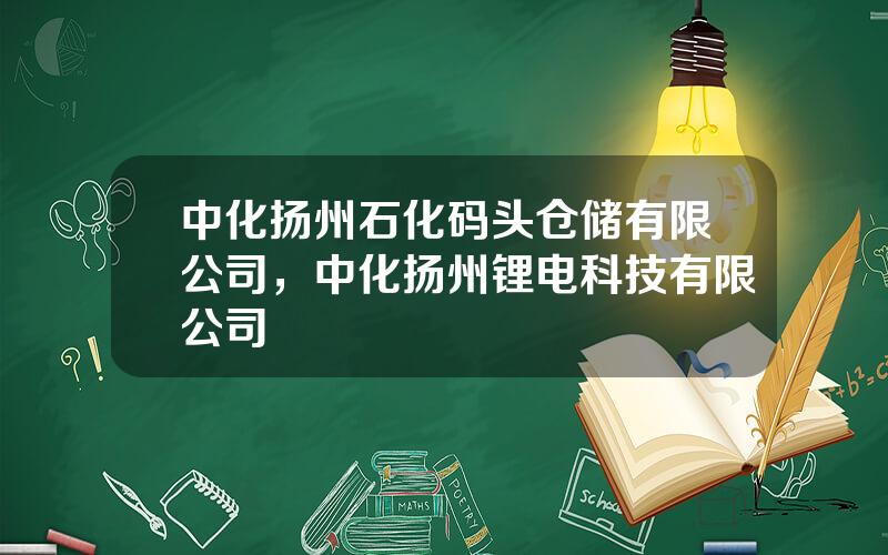 中化扬州石化码头仓储有限公司，中化扬州锂电科技有限公司