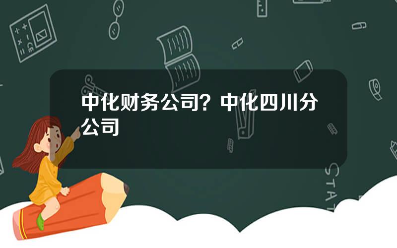 中化财务公司？中化四川分公司