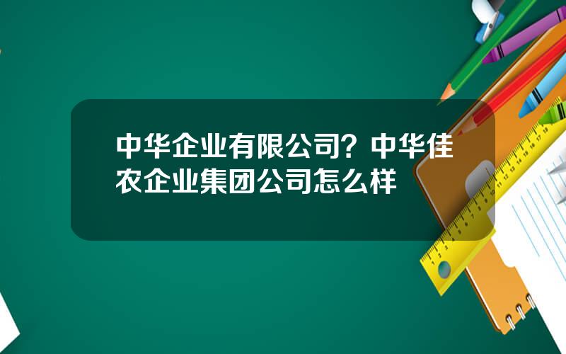 中华企业有限公司？中华佳农企业集团公司怎么样