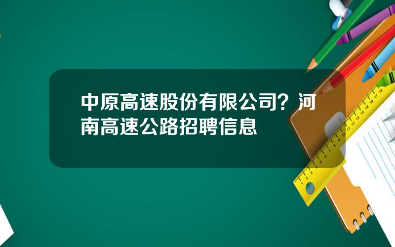 中原高速股份有限公司？河南高速公路招聘信息