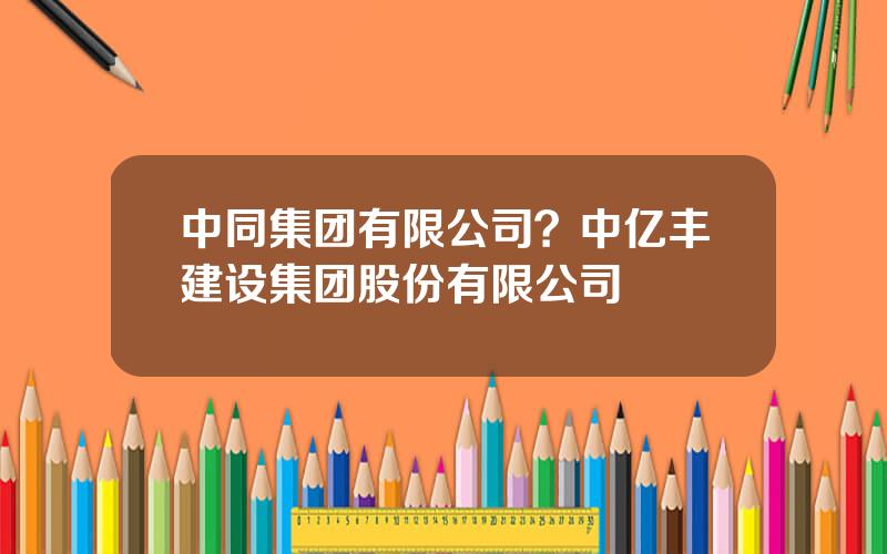 中同集团有限公司？中亿丰建设集团股份有限公司