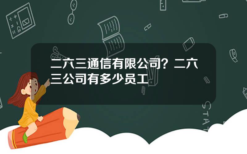 二六三通信有限公司？二六三公司有多少员工