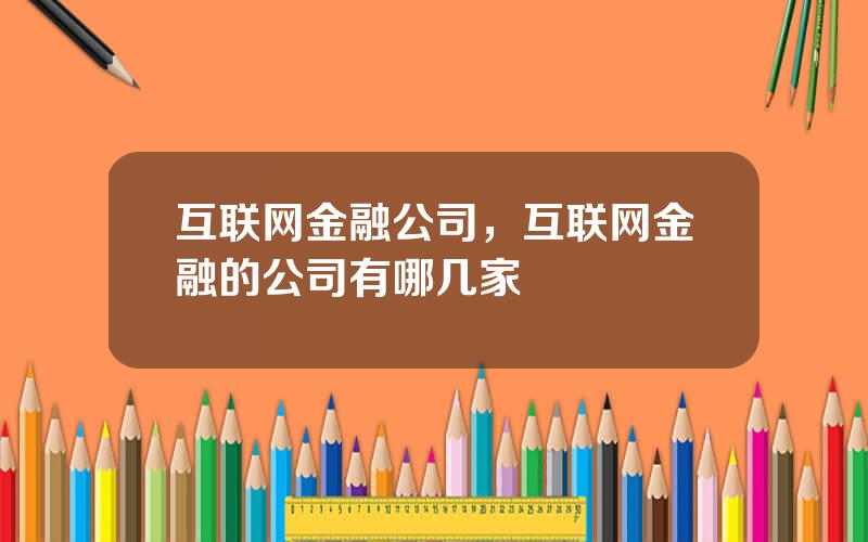 互联网金融公司，互联网金融的公司有哪几家