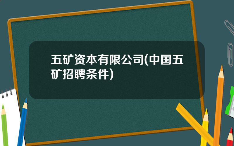 五矿资本有限公司(中国五矿招聘条件)