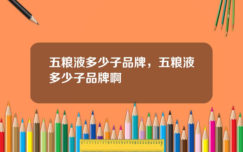 五粮液多少子品牌，五粮液多少子品牌啊