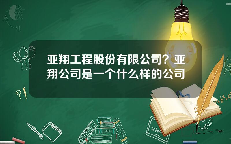 亚翔工程股份有限公司？亚翔公司是一个什么样的公司