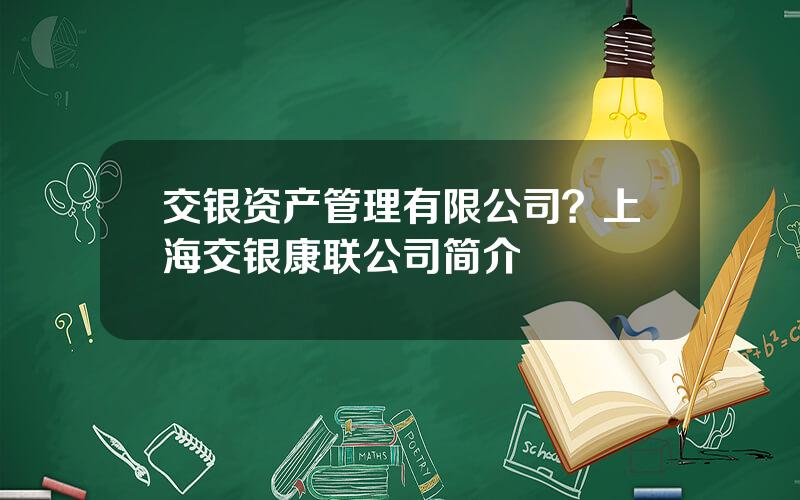 交银资产管理有限公司？上海交银康联公司简介