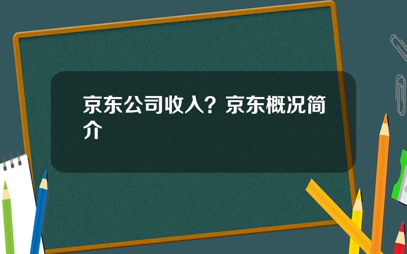 京东公司收入？京东概况简介