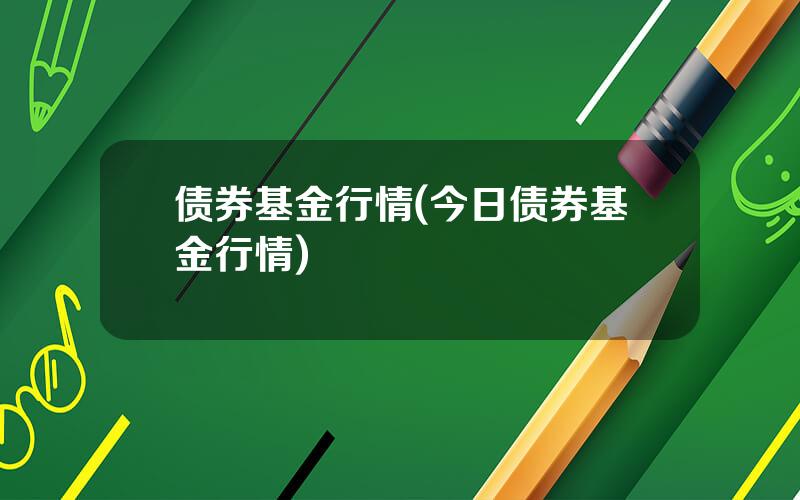 债券基金行情(今日债券基金行情)