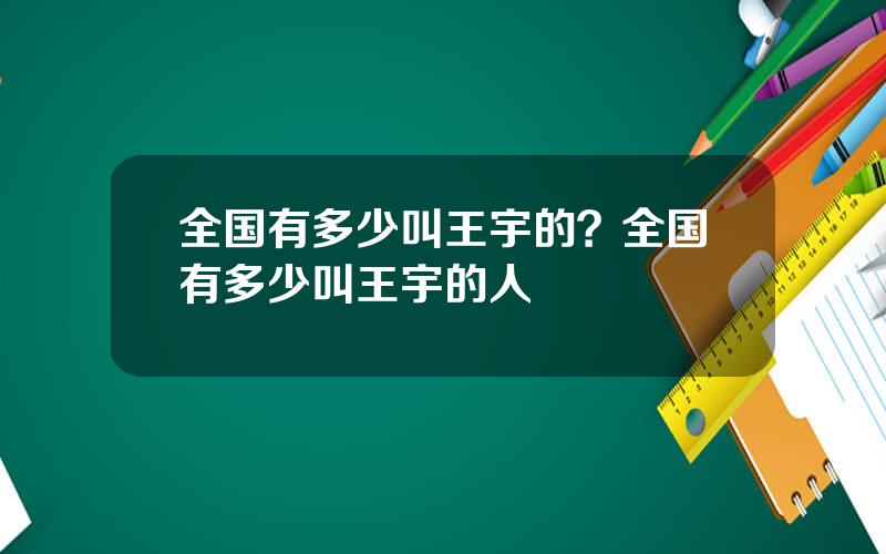 全国有多少叫王宇的？全国有多少叫王宇的人