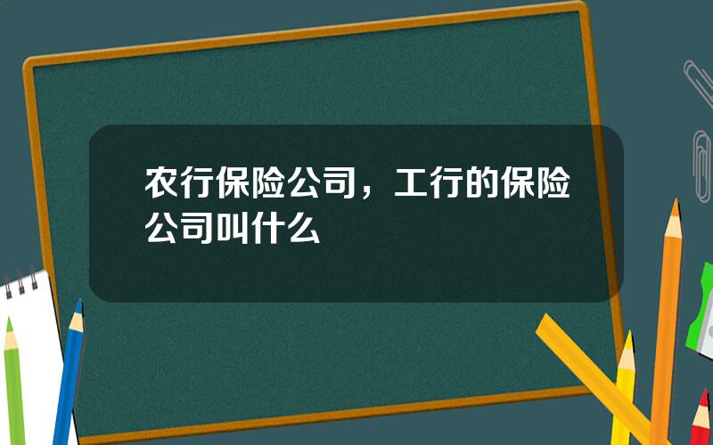 农行保险公司，工行的保险公司叫什么