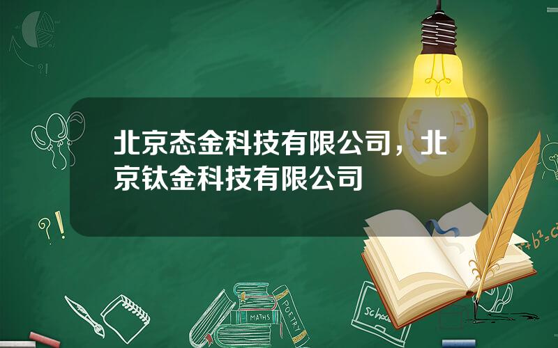 北京态金科技有限公司，北京钛金科技有限公司