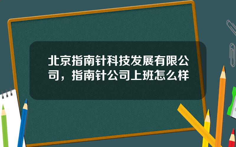 北京指南针科技发展有限公司，指南针公司上班怎么样