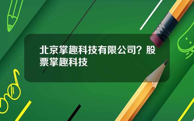 北京掌趣科技有限公司？股票掌趣科技