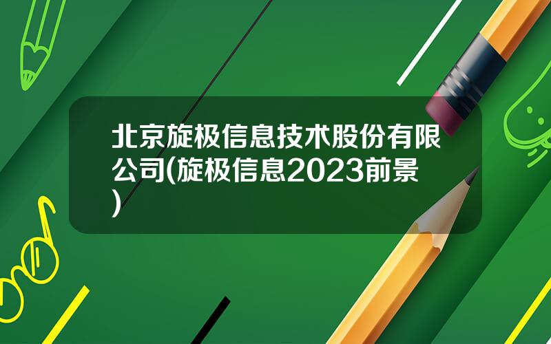 北京旋极信息技术股份有限公司(旋极信息2023前景)