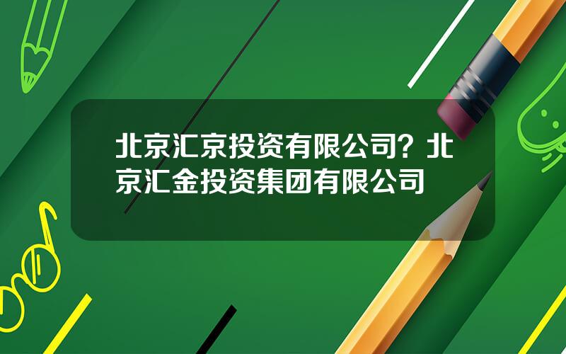 北京汇京投资有限公司？北京汇金投资集团有限公司