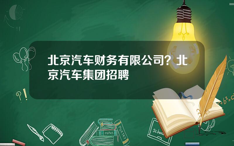 北京汽车财务有限公司？北京汽车集团招聘