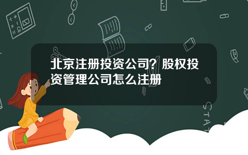 北京注册投资公司？股权投资管理公司怎么注册