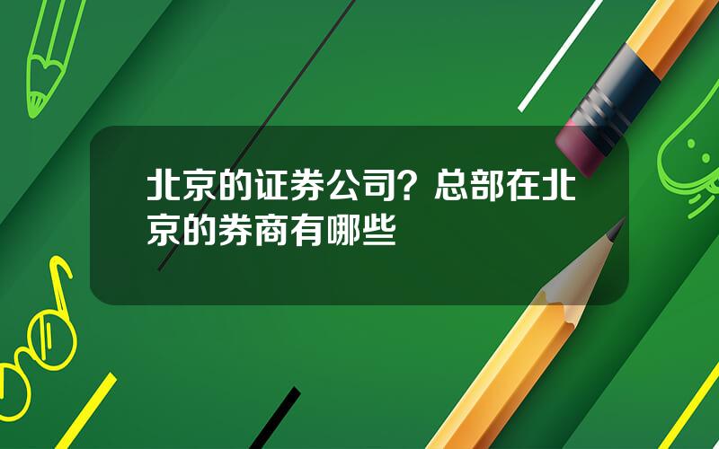 北京的证券公司？总部在北京的券商有哪些