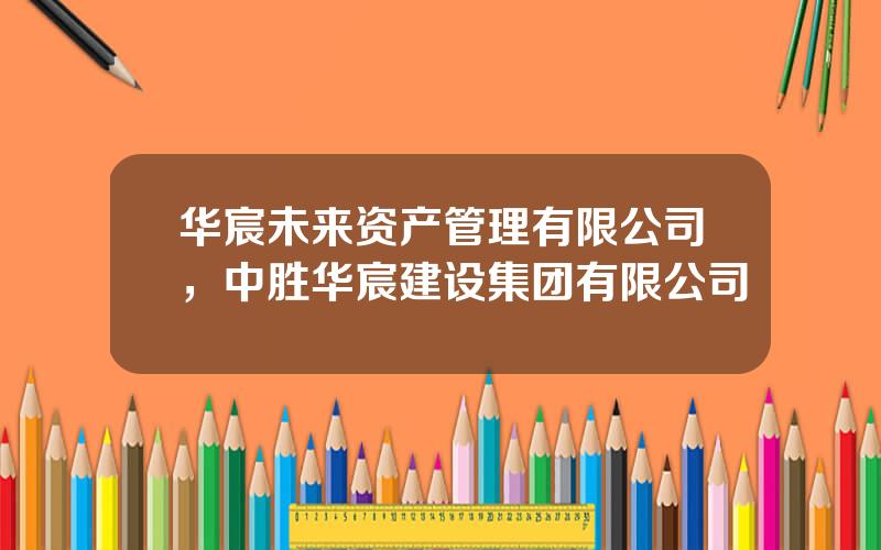 华宸未来资产管理有限公司，中胜华宸建设集团有限公司