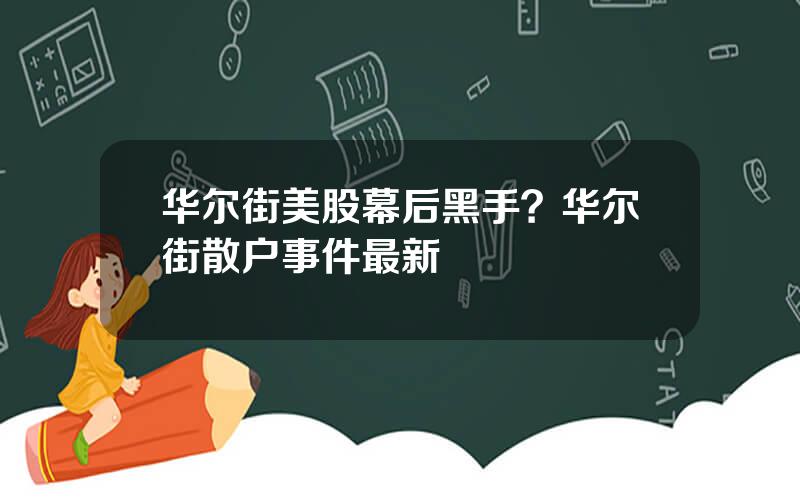 华尔街美股幕后黑手？华尔街散户事件最新