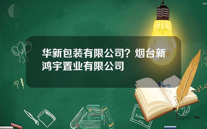 华新包装有限公司？烟台新鸿宇置业有限公司