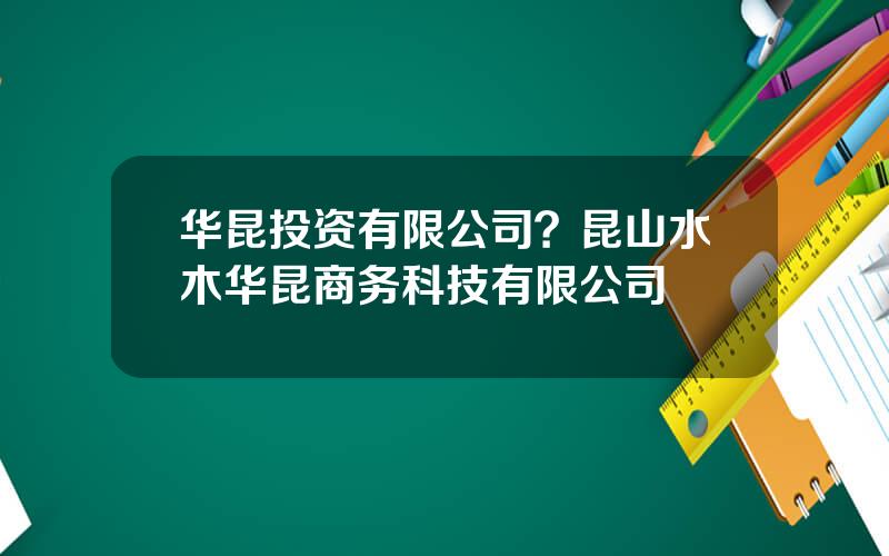 华昆投资有限公司？昆山水木华昆商务科技有限公司