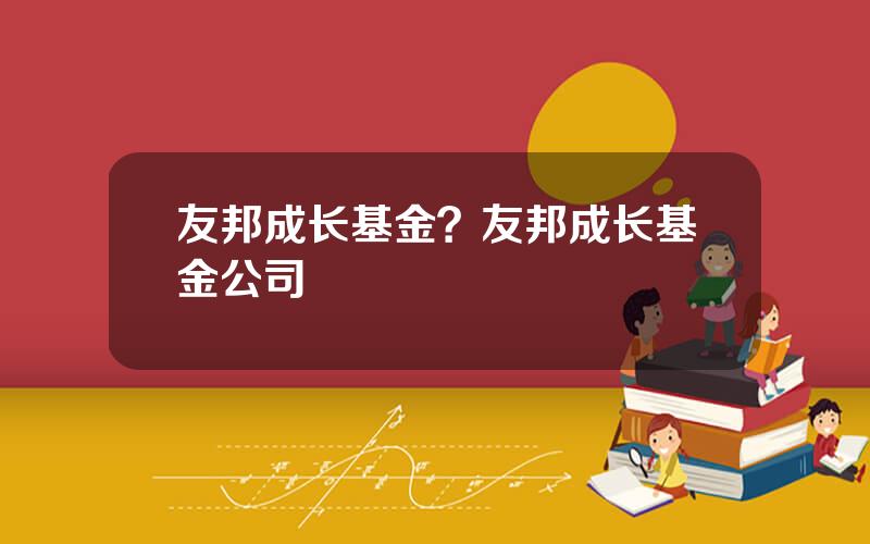 友邦成长基金？友邦成长基金公司