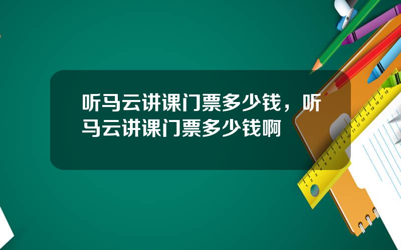 听马云讲课门票多少钱，听马云讲课门票多少钱啊