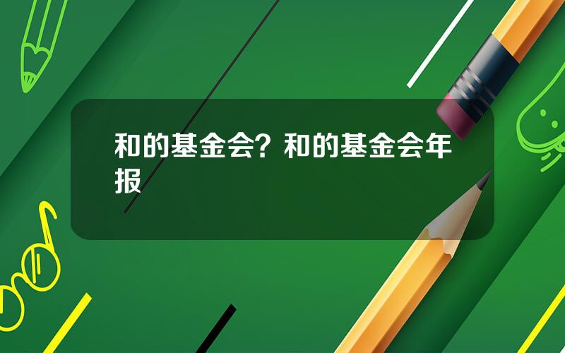 和的基金会？和的基金会年报