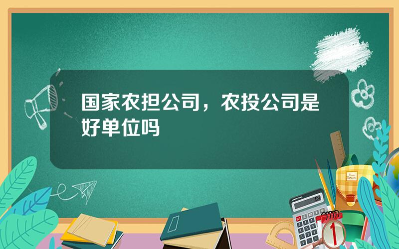 国家农担公司，农投公司是好单位吗