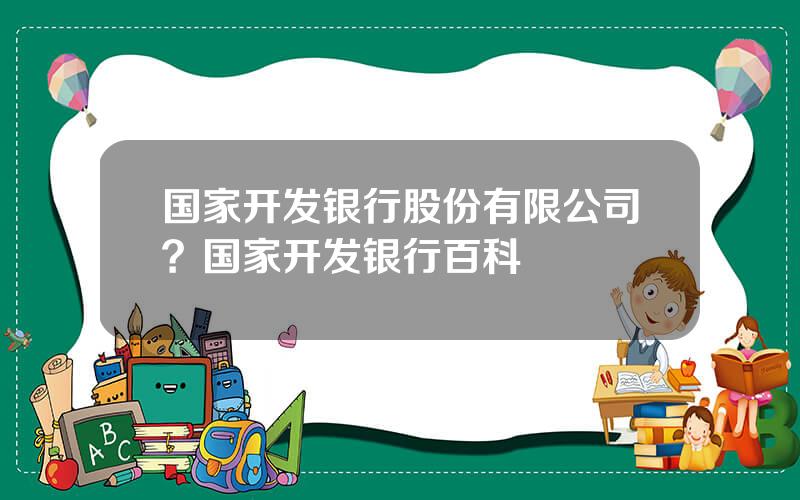 国家开发银行股份有限公司？国家开发银行百科