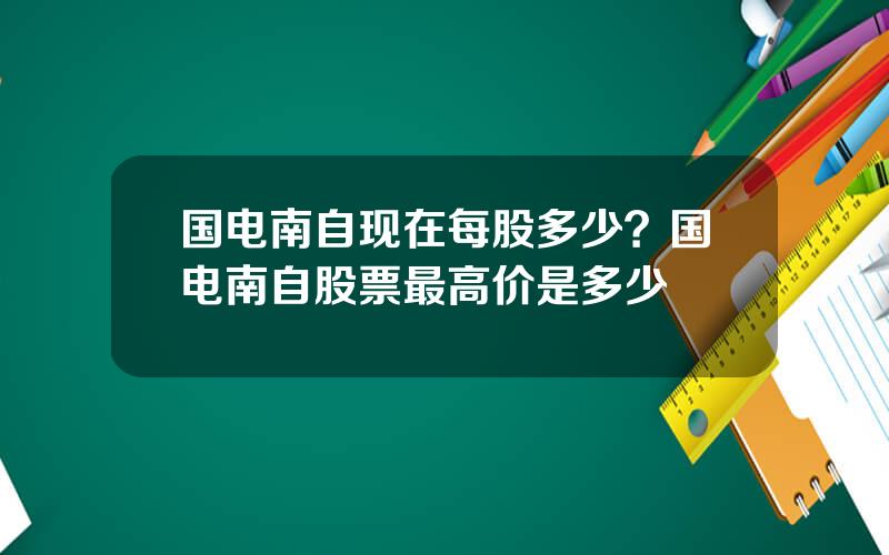 国电南自现在每股多少？国电南自股票最高价是多少