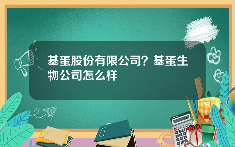 基蛋股份有限公司？基蛋生物公司怎么样