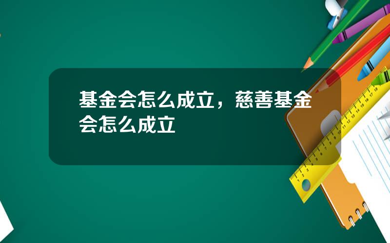 基金会怎么成立，慈善基金会怎么成立